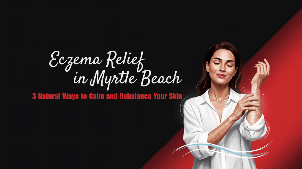 Eczema relief in Myrtle Beach using natural treatments to soothe, calm, and restore healthy skin.