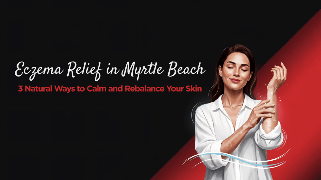 Eczema relief in Myrtle Beach using natural treatments to soothe, calm, and restore healthy skin.