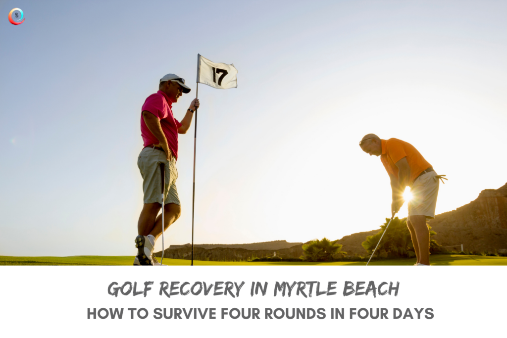 Golf Recovery in Myrtle Beach: How to Survive Four Rounds in Four Days